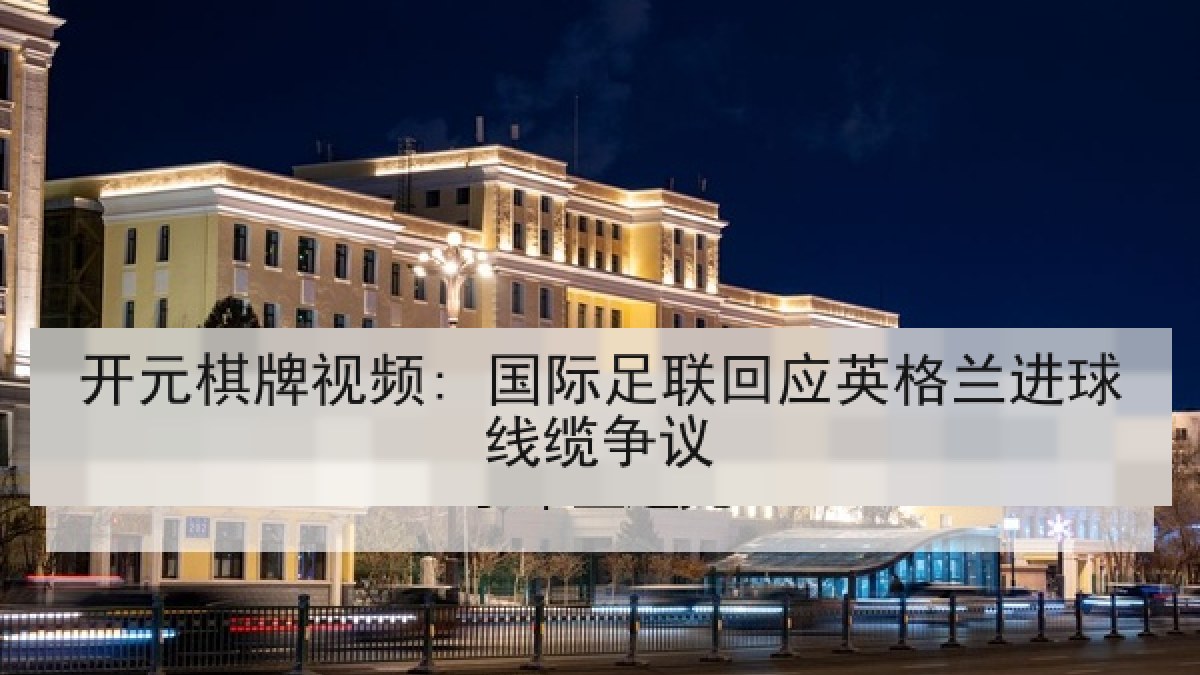 开元棋牌视频: 国际足联回应英格兰进球线缆争议