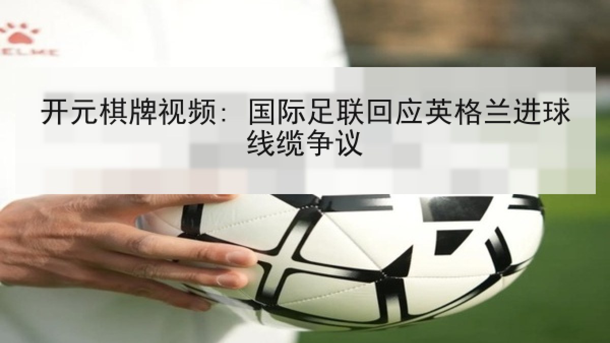 开元棋牌视频: 国际足联回应英格兰进球线缆争议