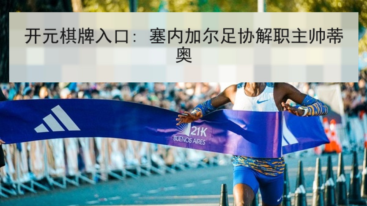 开元棋牌入口: 塞内加尔足协解职主帅蒂奥
