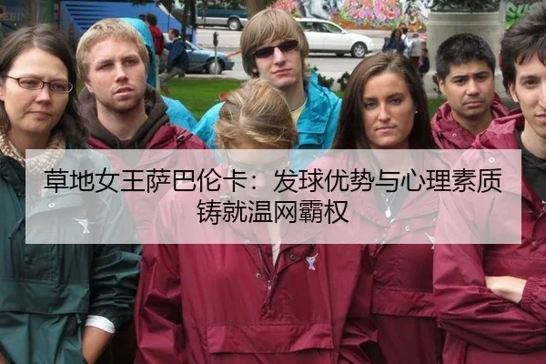 草地女王萨巴伦卡：发球优势与心理素质铸就温网霸权