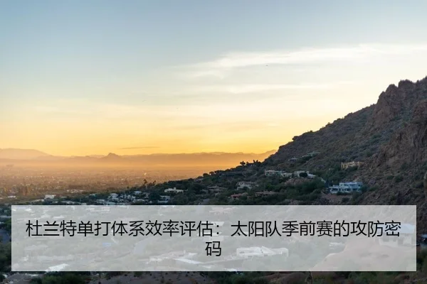 杜兰特单打体系效率评估：太阳队季前赛的攻防密码