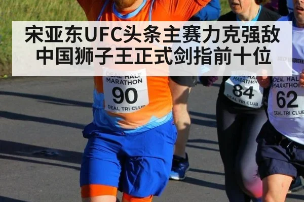宋亚东UFC头条主赛力克强敌中国狮子王正式剑指前十位