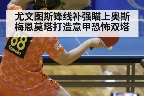 尤文图斯锋线补强瞄上奥斯梅恩莫塔打造意甲恐怖双塔