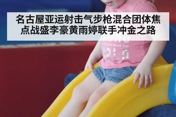名古屋亚运射击气步枪混合团体焦点战盛李豪黄雨婷联手冲金之路